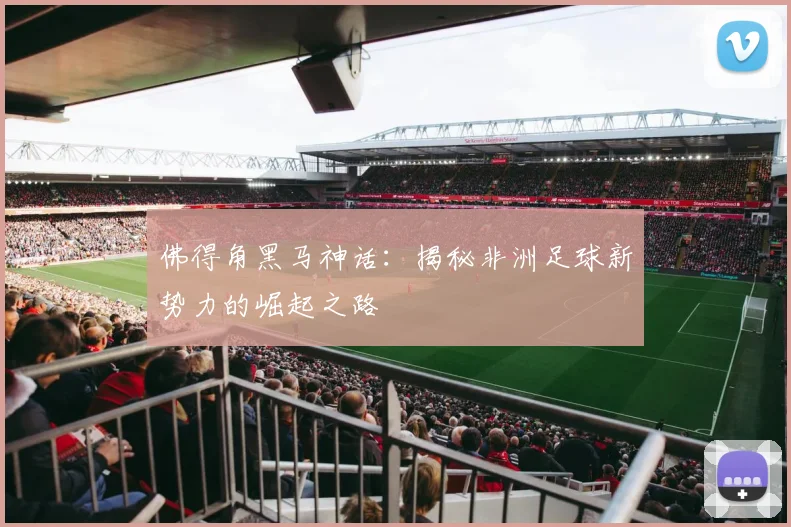 佛得角黑马神话:揭秘非洲足球新势力的崛起之路