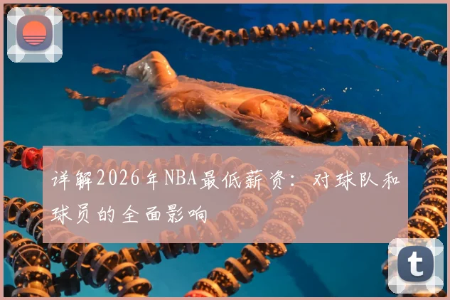 详解2026年NBA最低薪资:对球队和球员的全面影响