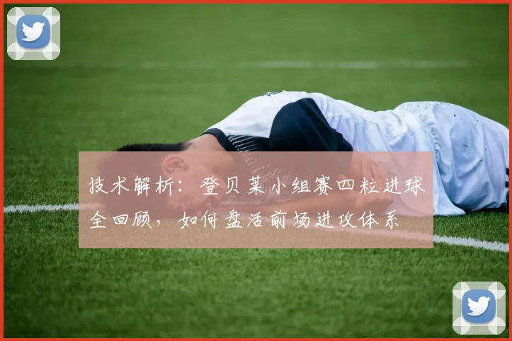 技术解析：登贝莱小组赛四粒进球全回顾，如何盘活前场进攻体系