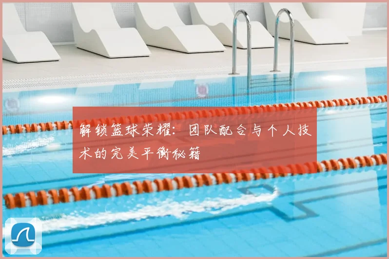 解锁篮球荣耀:团队配合与个人技术的完美平衡秘籍