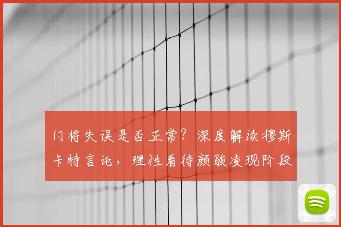 门将失误是否正常?深度解读穆斯卡特言论,理性看待颜骏凌现阶段表现