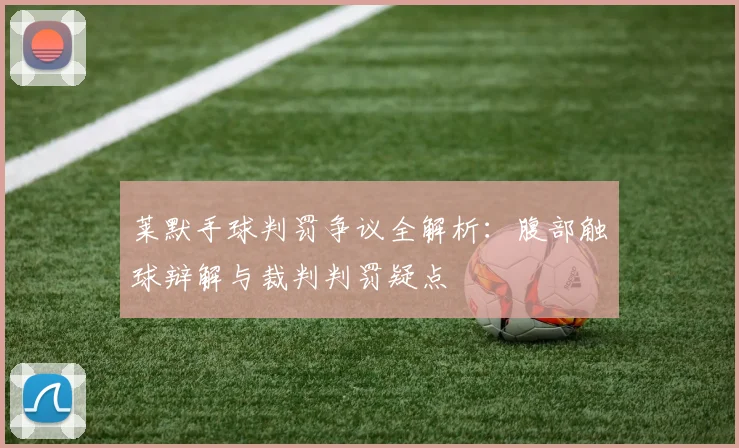 莱默手球判罚争议全解析:腹部触球辩解与裁判判罚疑点