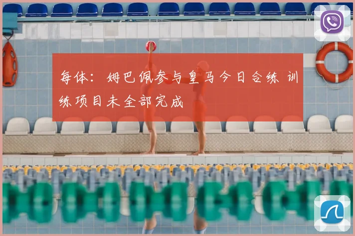 每体：姆巴佩参与皇马今日合练 训练项目未全部完成
