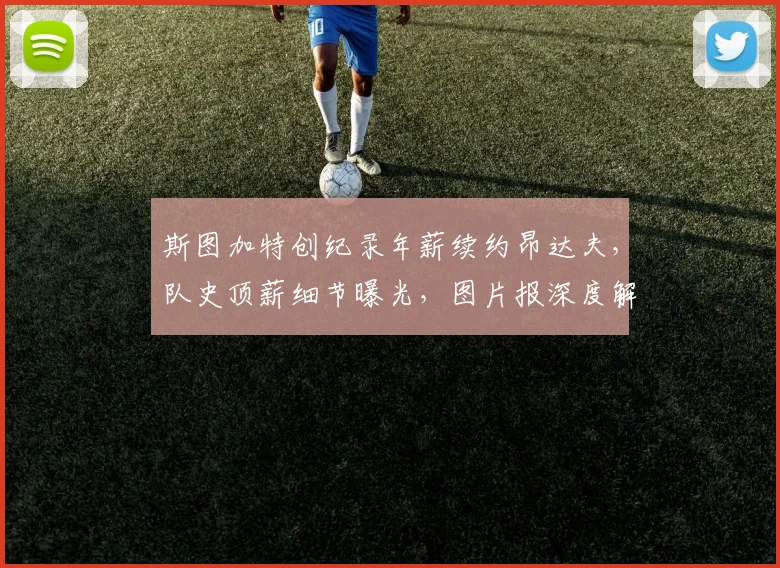 斯图加特创纪录年薪续约昂达夫，队史顶薪细节曝光，图片报深度解析